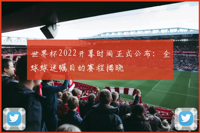 世界杯2022开幕时间正式公布：全球球迷瞩目的赛程揭晓