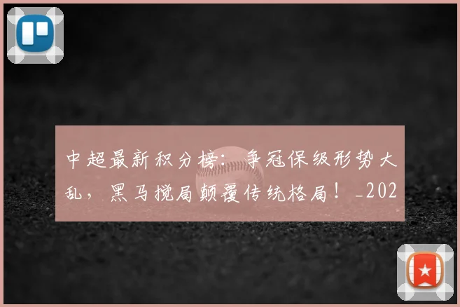 中超最新积分榜：争冠保级形势大乱，黑马搅局颠覆传统格局！_20260610190417