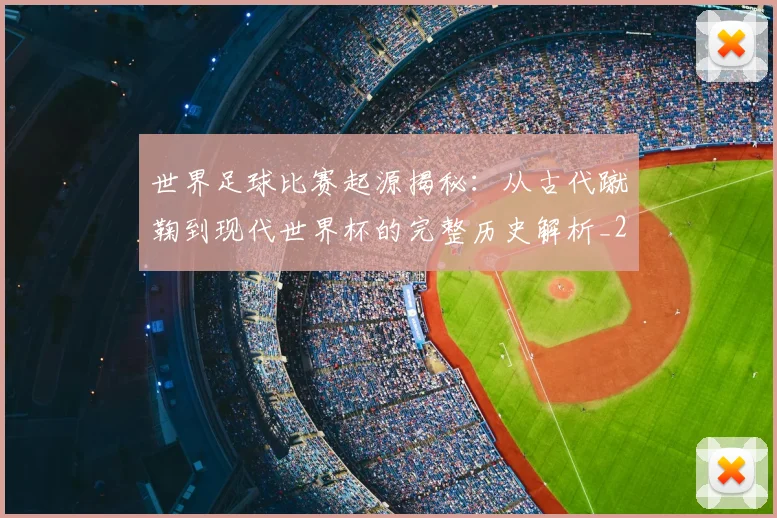 世界足球比赛起源揭秘：从古代蹴鞠到现代世界杯的完整历史解析_20260609201528