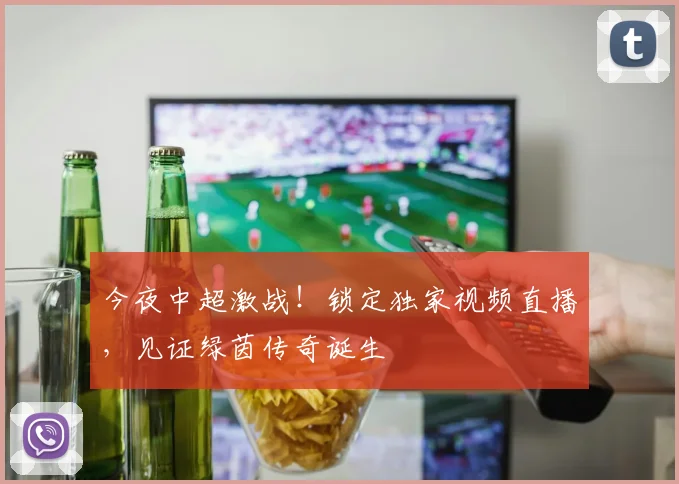 今夜中超激战！锁定独家视频直播，见证绿茵传奇诞生
