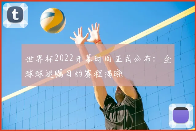 世界杯2022开幕时间正式公布：全球球迷瞩目的赛程揭晓