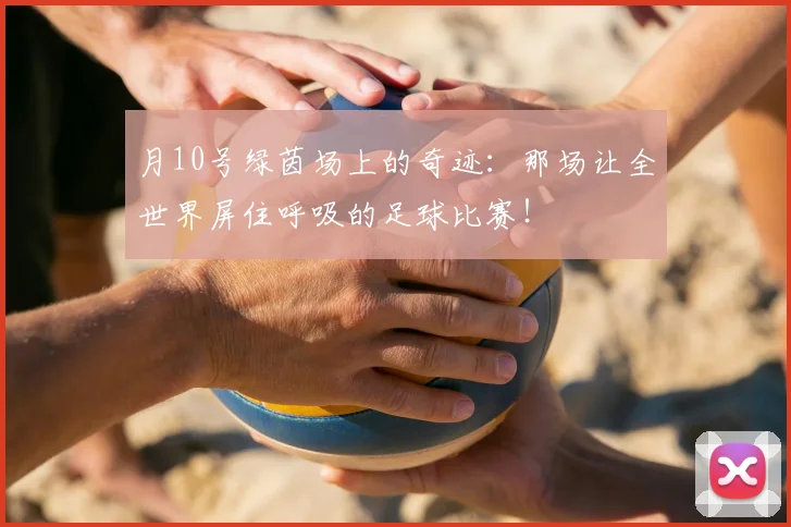 月10号绿茵场上的奇迹：那场让全世界屏住呼吸的足球比赛！